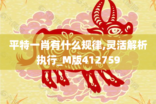 平特一肖有什么规律,灵活解析执行_M版412759