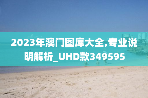 2023年澳门图库大全,专业说明解析_UHD款349595