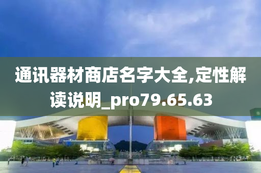 通讯器材商店名字大全,定性解读说明_pro79.65.63