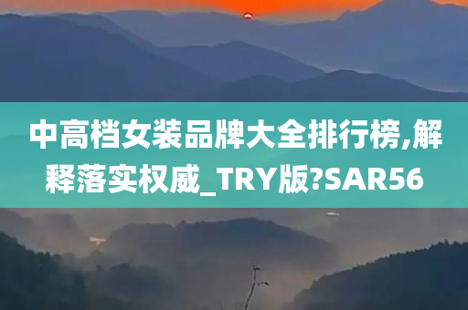 中高档女装品牌大全排行榜,解释落实权威_TRY版?SAR56