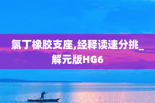 氯丁橡胶支座,经释读速分挑_解元版HG6