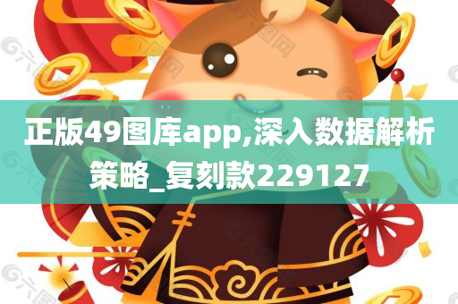 正版49图库app,深入数据解析策略_复刻款229127