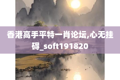 香港高手平特一肖论坛,心无挂碍_soft191820