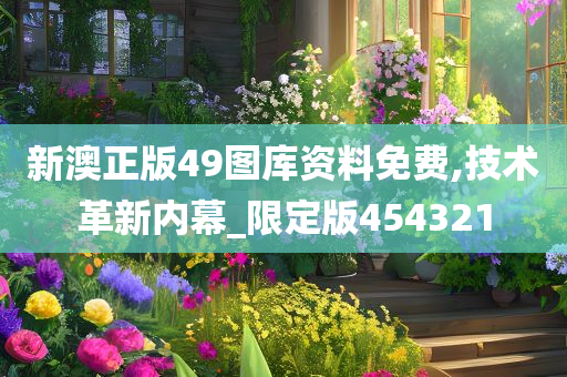 新澳正版49图库资料免费,技术革新内幕_限定版454321