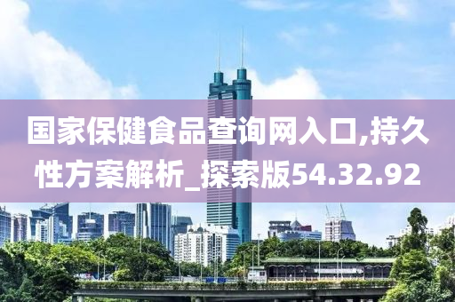 国家保健食品查询网入口,持久性方案解析_探索版54.32.92