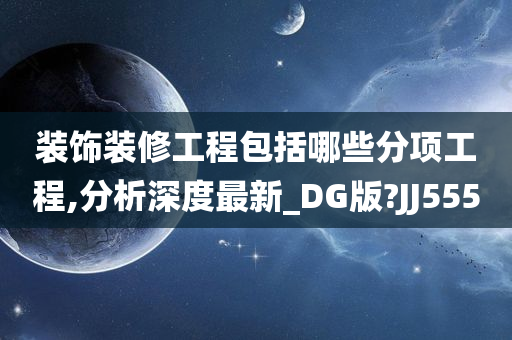 装饰装修工程包括哪些分项工程,分析深度最新_DG版?JJ555