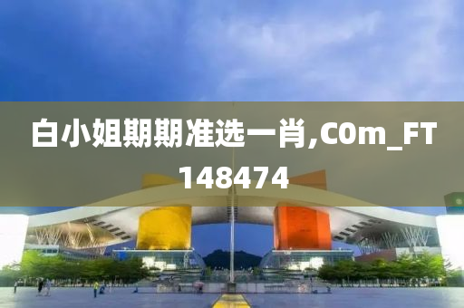 白小姐期期准选一肖,C0m_FT148474