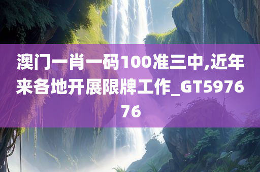 澳门一肖一码100准三中,近年来各地开展限牌工作_GT597676