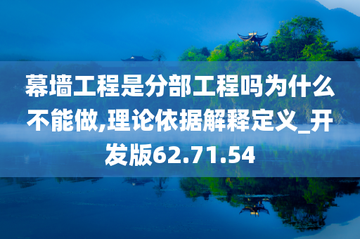 幕墙工程是分部工程吗为什么不能做,理论依据解释定义_开发版62.71.54