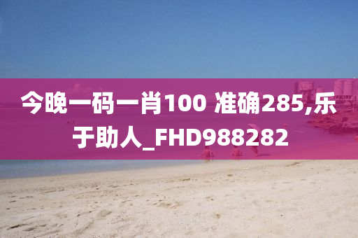 今晚一码一肖100 准确285,乐于助人_FHD988282