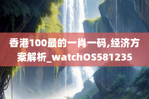 香港100最的一肖一码,经济方案解析_watchOS581235