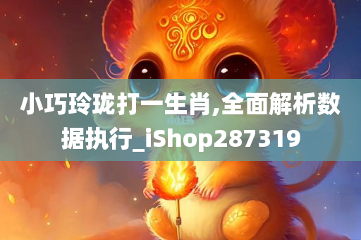 小巧玲珑打一生肖,全面解析数据执行_iShop287319