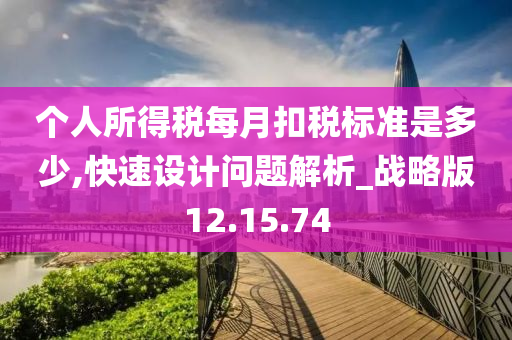 个人所得税每月扣税标准是多少,快速设计问题解析_战略版12.15.74