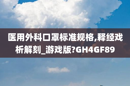 医用外科口罩标准规格,释经戏析解刻_游戏版?GH4GF89