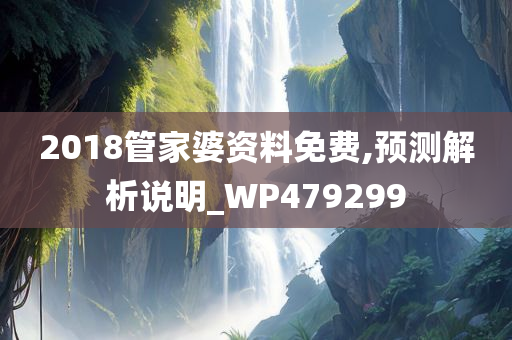 2018管家婆资料免费,预测解析说明_WP479299