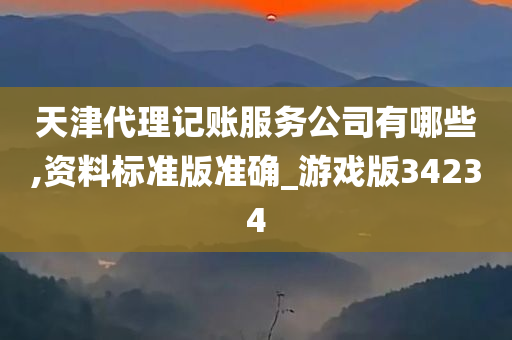 天津代理记账服务公司有哪些,资料标准版准确_游戏版34234