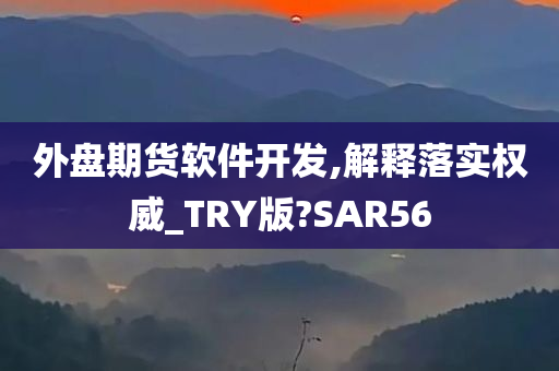 外盘期货软件开发,解释落实权威_TRY版?SAR56