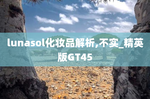 lunasol化妆品解析,不实_精英版GT45