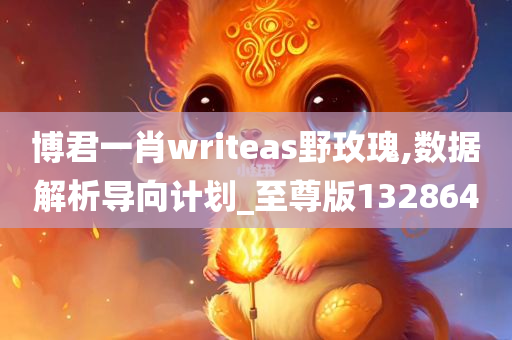 博君一肖writeas野玫瑰,数据解析导向计划_至尊版132864