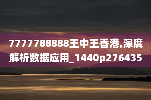 7777788888王中王香港,深度解析数据应用_1440p276435