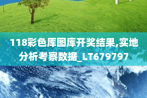 118彩色厍图库开奖结果,实地分析考察数据_LT679797