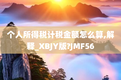 个人所得税计税金额怎么算,解释_XBJY版?JMF56