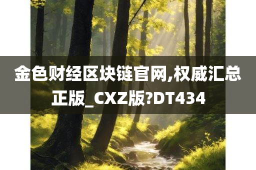 金色财经区块链官网,权威汇总正版_CXZ版?DT434