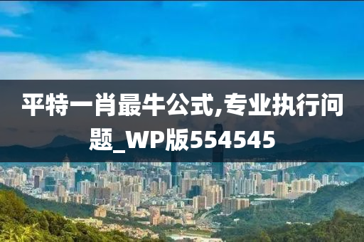 平特一肖最牛公式,专业执行问题_WP版554545