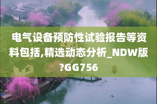 电气设备预防性试验报告等资料包括,精选动态分析_NDW版?GG756