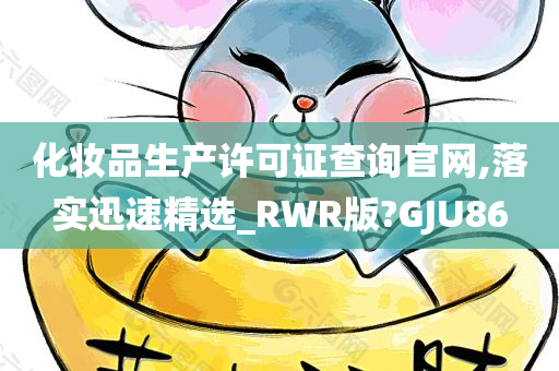 化妆品生产许可证查询官网,落实迅速精选_RWR版?GJU86