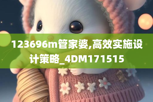 123696m管家婆,高效实施设计策略_4DM171515