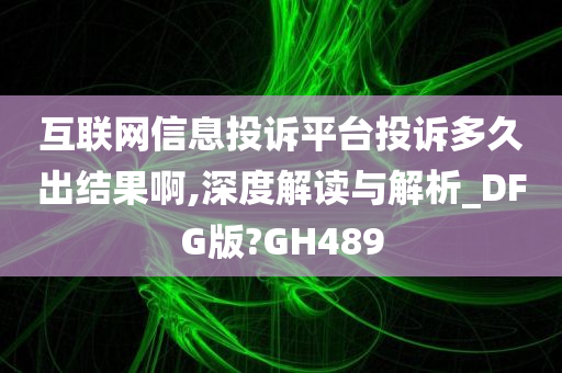 互联网信息投诉平台投诉多久出结果啊,深度解读与解析_DFG版?GH489