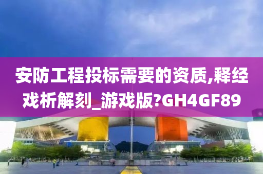 安防工程投标需要的资质,释经戏析解刻_游戏版?GH4GF89