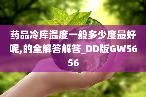 药品冷库温度一般多少度最好呢,的全解答解答_DD版GW5656