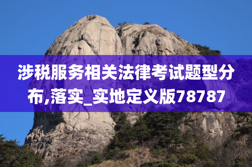 涉税服务相关法律考试题型分布,落实_实地定义版78787