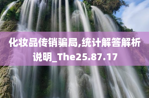 化妆品传销骗局,统计解答解析说明_The25.87.17