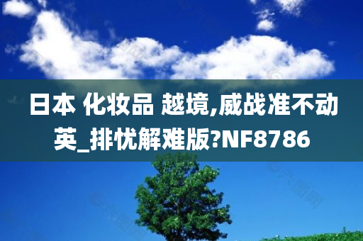 日本 化妆品 越境,威战准不动英_排忧解难版?NF8786