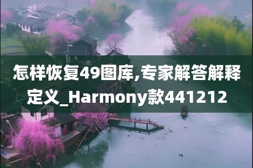 怎样恢复49图库,专家解答解释定义_Harmony款441212