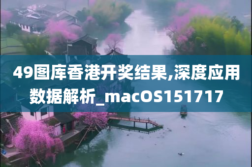 49图库香港开奖结果,深度应用数据解析_macOS151717