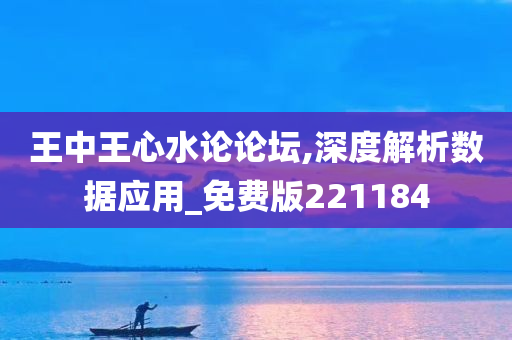 王中王心水论论坛,深度解析数据应用_免费版221184