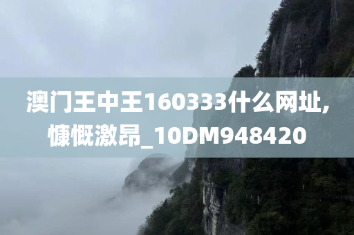 澳门王中王160333什么网址,慷慨激昂_10DM948420