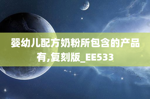 婴幼儿配方奶粉所包含的产品有,复刻版_EE533