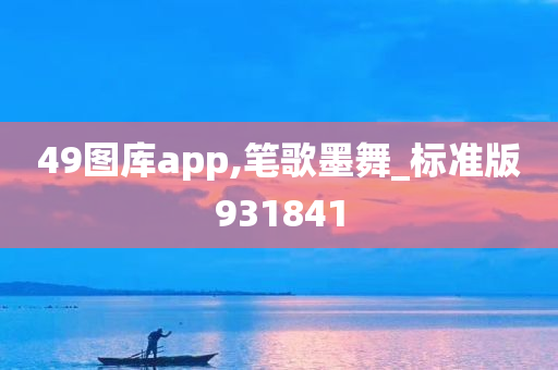 49图库app,笔歌墨舞_标准版931841