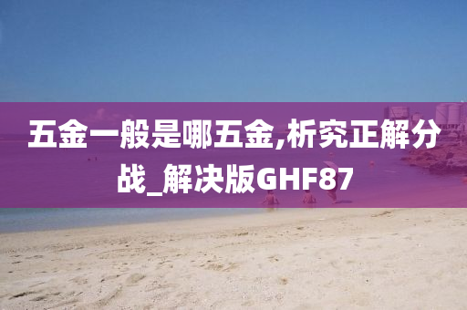 五金一般是哪五金,析究正解分战_解决版GHF87