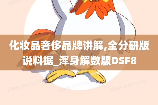 化妆品奢侈品牌讲解,全分研版说料据_浑身解数版DSF8