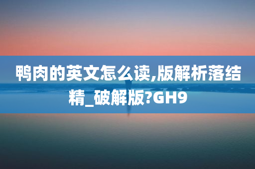 鸭肉的英文怎么读,版解析落结精_破解版?GH9