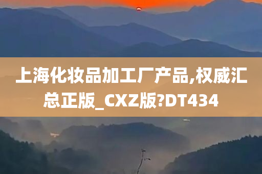 上海化妆品加工厂产品,权威汇总正版_CXZ版?DT434