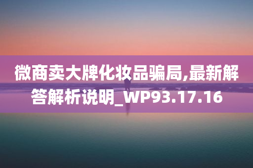 微商卖大牌化妆品骗局,最新解答解析说明_WP93.17.16