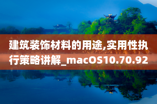 建筑装饰材料的用途,实用性执行策略讲解_macOS10.70.92