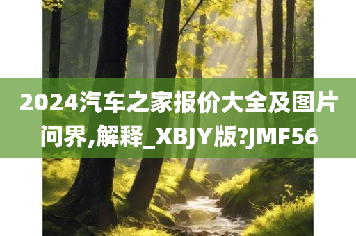 2024汽车之家报价大全及图片问界,解释_XBJY版?JMF56